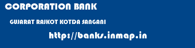 CORPORATION BANK  GUJARAT RAJKOT KOTDA SANGANI   banks information 